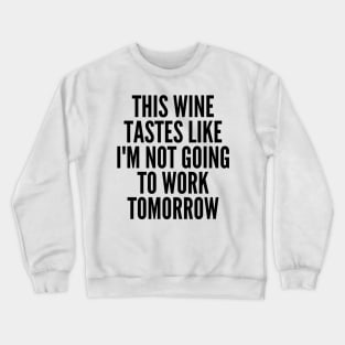 This Wine Tastes Like I'm Not Going To Work Tomorrow. Funny Wine Lover Saying Crewneck Sweatshirt